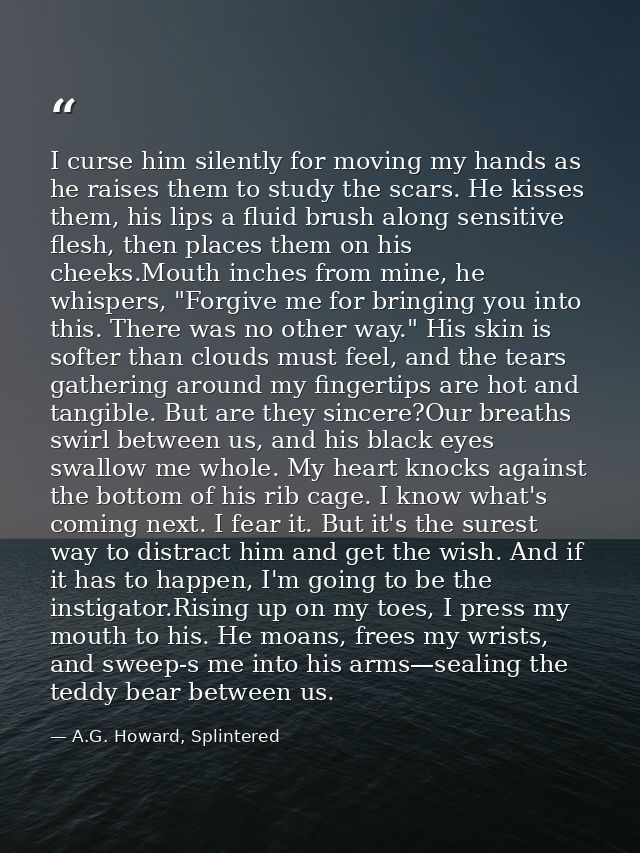 I curse him silently for moving my hands as he raises them to study the scars. He kisses them, his lips a fluid brush al — A.G. Howard, Splintered