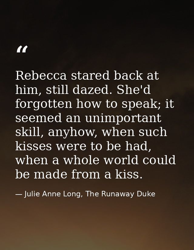 Rebecca stared back at him, still dazed. She'd forgotten how to speak; it seemed an unimportant skill, anyhow, when such — Julie Anne Long, The Runaway Duke