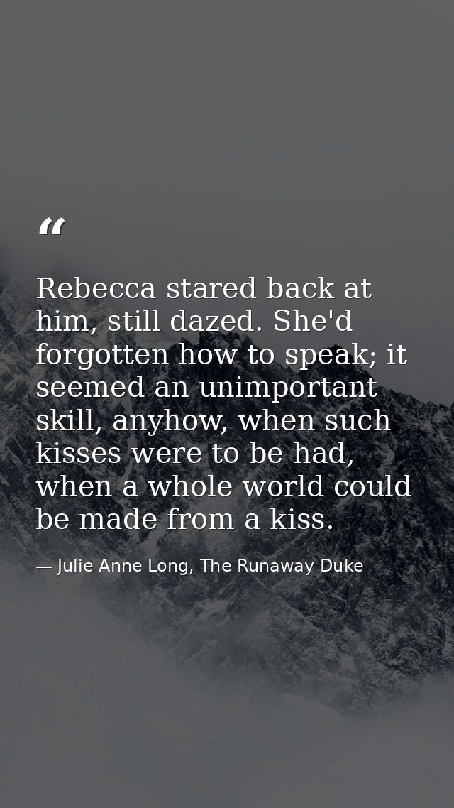 Rebecca stared back at him, still dazed. She'd forgotten how to speak; it seemed an unimportant skill, anyhow, when such — Julie Anne Long, The Runaway Duke