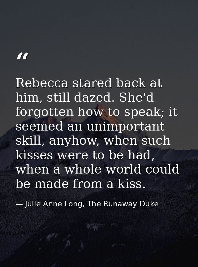 Rebecca stared back at him, still dazed. She'd forgotten how to speak; it seemed an unimportant skill, anyhow, when such — Julie Anne Long, The Runaway Duke