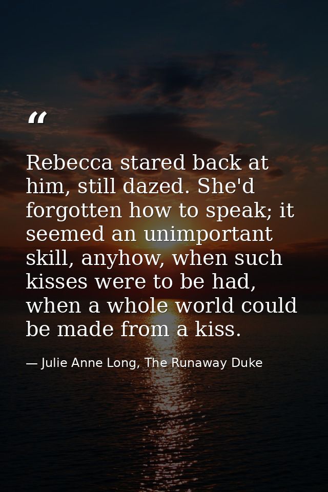 Rebecca stared back at him, still dazed. She'd forgotten how to speak; it seemed an unimportant skill, anyhow, when such — Julie Anne Long, The Runaway Duke