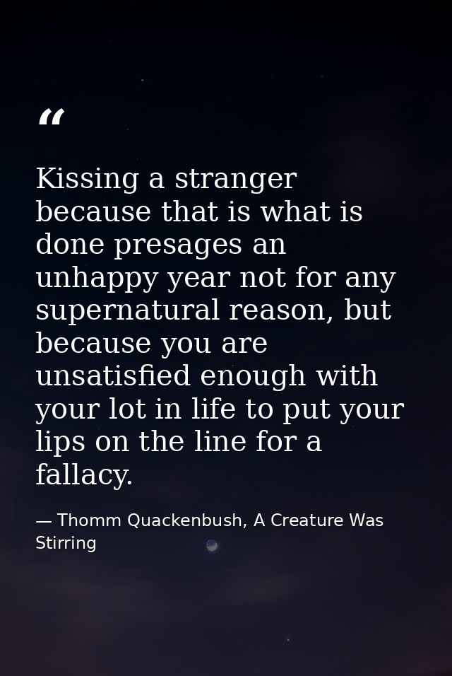 Kissing a stranger because that is what is done presages an unhappy year not for any supernatural reason, but because yo — Thomm Quackenbush, A Creature Was Stirring