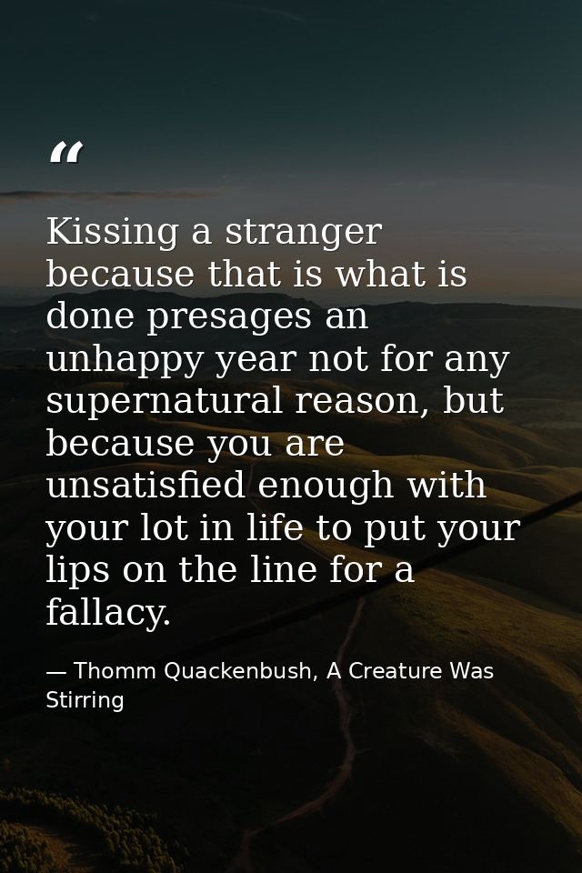 Kissing a stranger because that is what is done presages an unhappy year not for any supernatural reason, but because yo — Thomm Quackenbush, A Creature Was Stirring