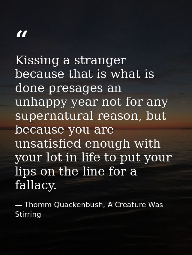 Kissing a stranger because that is what is done presages an unhappy year not for any supernatural reason, but because yo — Thomm Quackenbush, A Creature Was Stirring