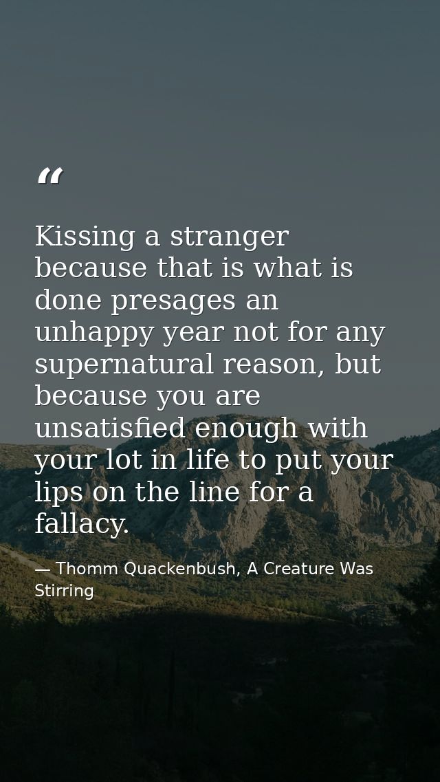 Kissing a stranger because that is what is done presages an unhappy year not for any supernatural reason, but because yo — Thomm Quackenbush, A Creature Was Stirring