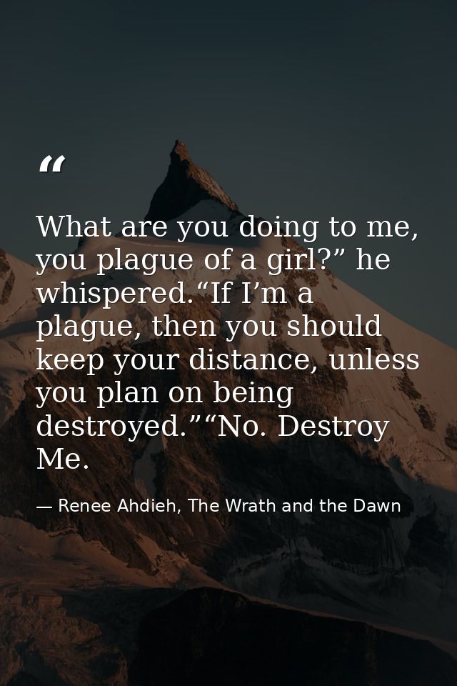 What are you doing to me, you plague of a girl?” he whispered.“If I’m a plague, then you should keep your distance, unle — Renee Ahdieh, The Wrath and the Dawn