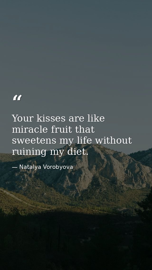 Your kisses are like miracle fruit that sweetens my life without ruining my diet. — Natalya Vorobyova
