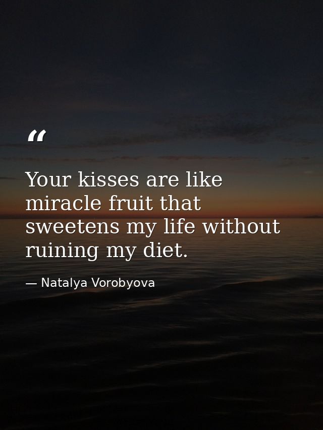 Your kisses are like miracle fruit that sweetens my life without ruining my diet. — Natalya Vorobyova