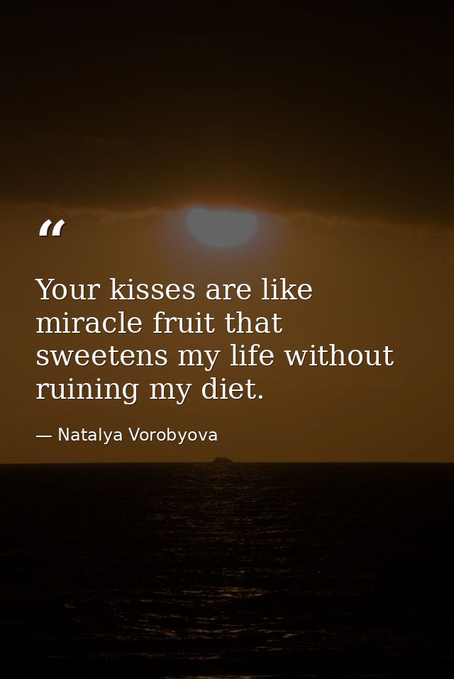 Your kisses are like miracle fruit that sweetens my life without ruining my diet. — Natalya Vorobyova