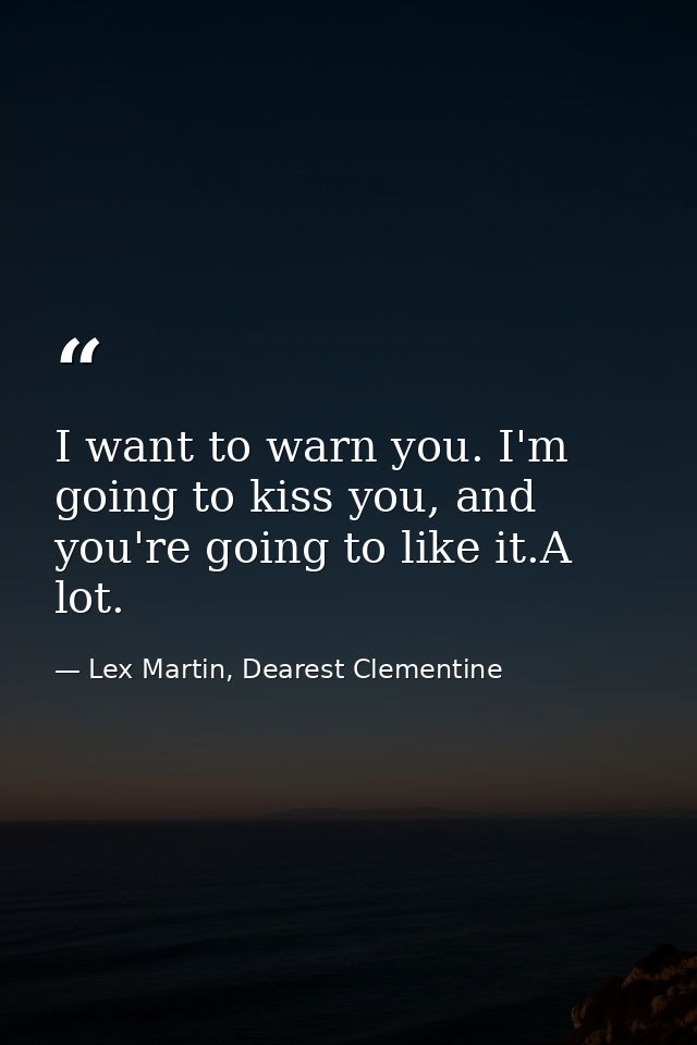 I want to warn you. I'm going to kiss you, and you're going to like it.A lot. — Lex Martin, Dearest Clementine