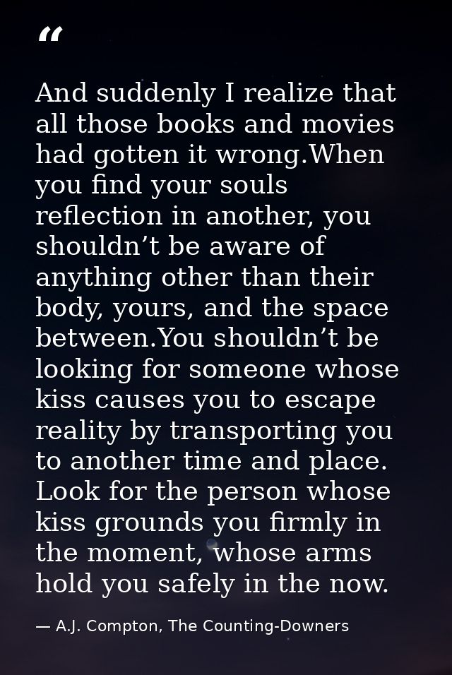 And suddenly I realize that all those books and movies had gotten it wrong.When you find your souls reflection in anothe — A.J. Compton, The Counting-Downers