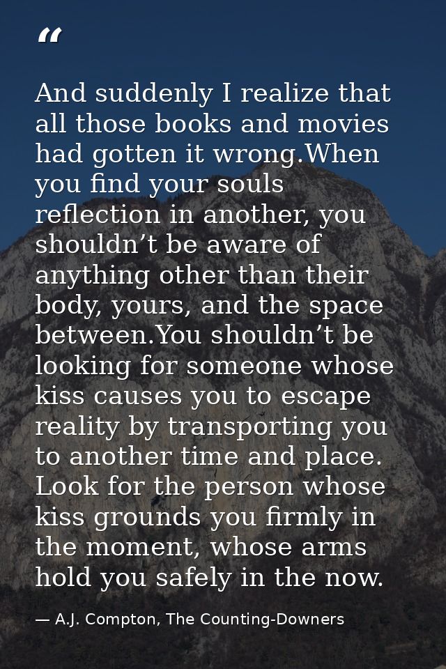 And suddenly I realize that all those books and movies had gotten it wrong.When you find your souls reflection in anothe — A.J. Compton, The Counting-Downers