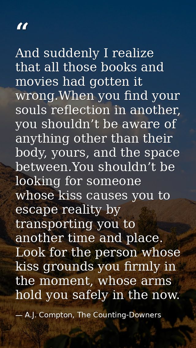 And suddenly I realize that all those books and movies had gotten it wrong.When you find your souls reflection in anothe — A.J. Compton, The Counting-Downers
