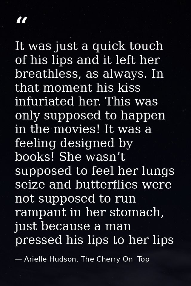 It was just a quick touch of his lips and it left her breathless, as always. In that moment his kiss infuriated her. Thi — Arielle Hudson, The Cherry On  Top