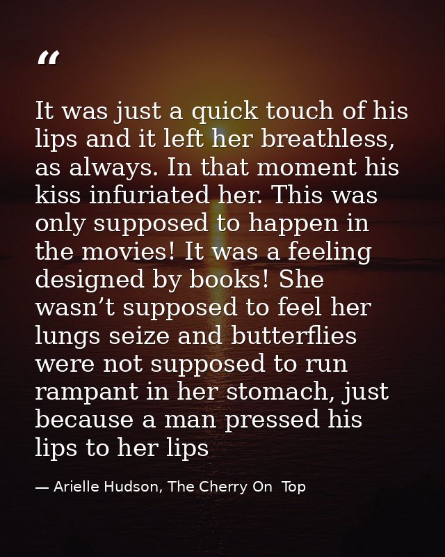 It was just a quick touch of his lips and it left her breathless, as always. In that moment his kiss infuriated her. Thi — Arielle Hudson, The Cherry On  Top