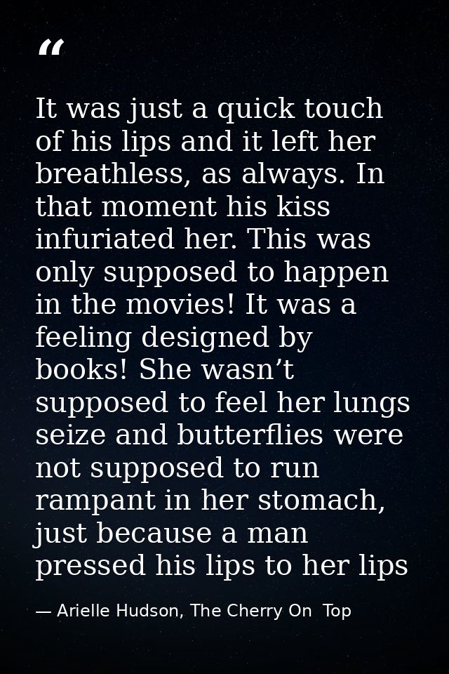 It was just a quick touch of his lips and it left her breathless, as always. In that moment his kiss infuriated her. Thi — Arielle Hudson, The Cherry On  Top