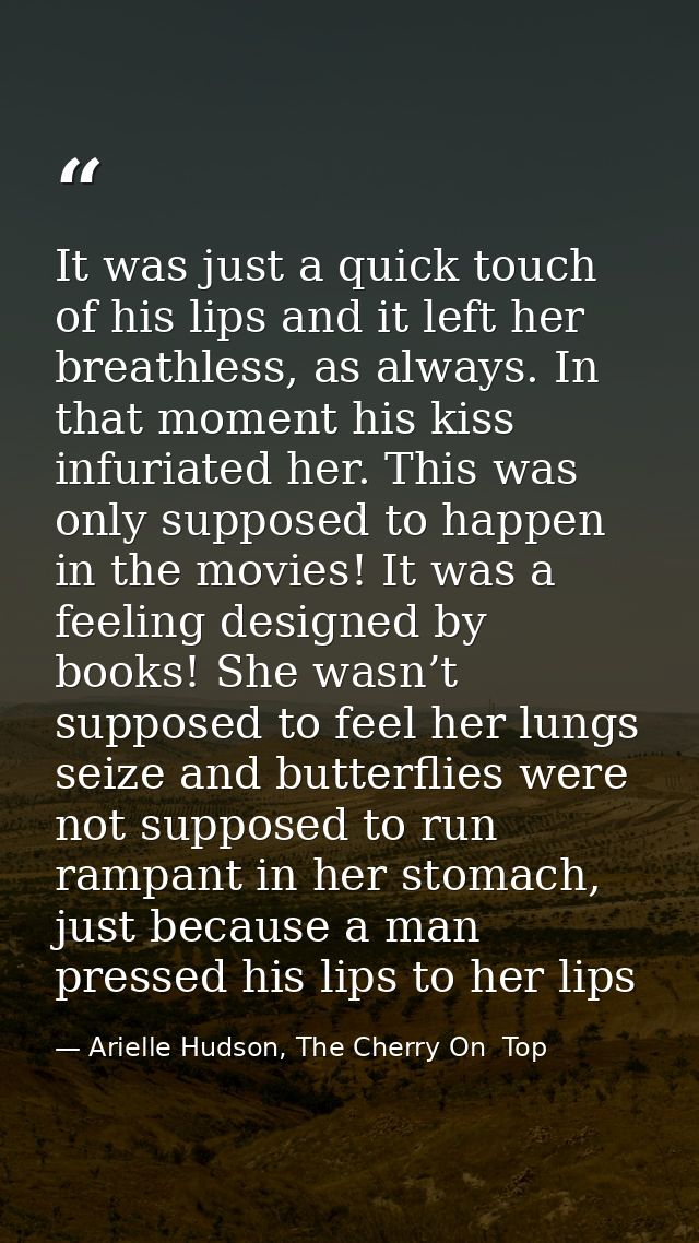 It was just a quick touch of his lips and it left her breathless, as always. In that moment his kiss infuriated her. Thi — Arielle Hudson, The Cherry On  Top
