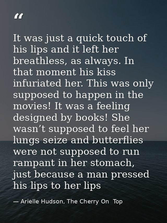 It was just a quick touch of his lips and it left her breathless, as always. In that moment his kiss infuriated her. Thi — Arielle Hudson, The Cherry On  Top