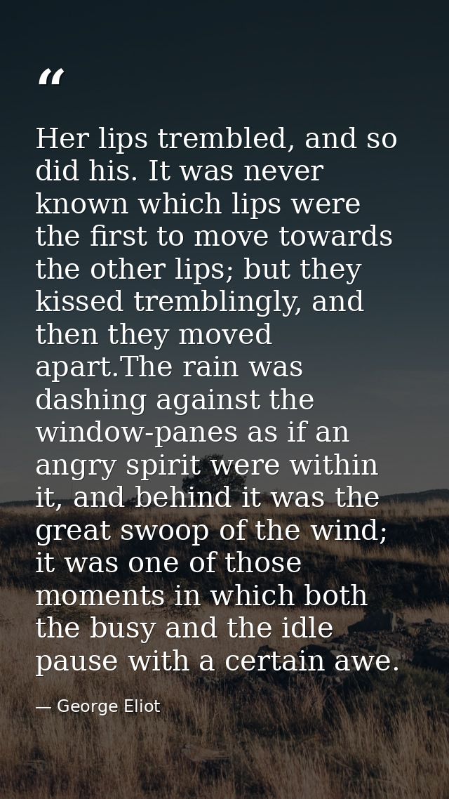 Her lips trembled, and so did his. It was never known which lips were the first to move towards the other lips; but they — George Eliot