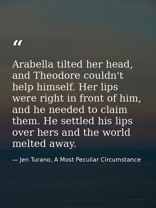 Arabella tilted her head, and Theodore couldn't help himself. Her lips were right in front of him, and he needed to clai — Jen Turano, A Most Peculiar Circumstance