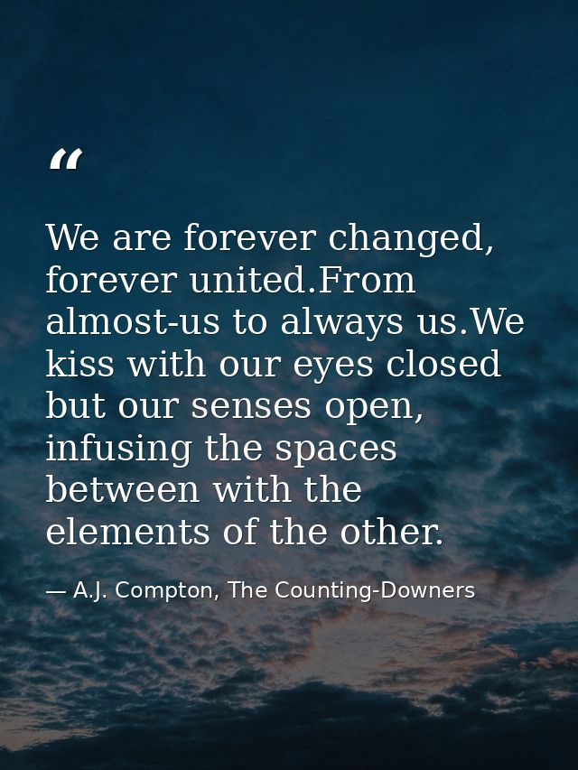 We are forever changed, forever united.From almost-us to always us.We kiss with our eyes closed but our senses open, inf — A.J. Compton, The Counting-Downers