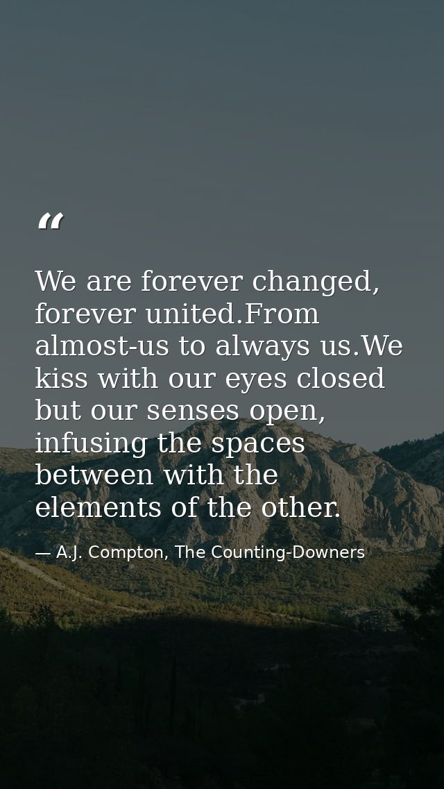 We are forever changed, forever united.From almost-us to always us.We kiss with our eyes closed but our senses open, inf — A.J. Compton, The Counting-Downers