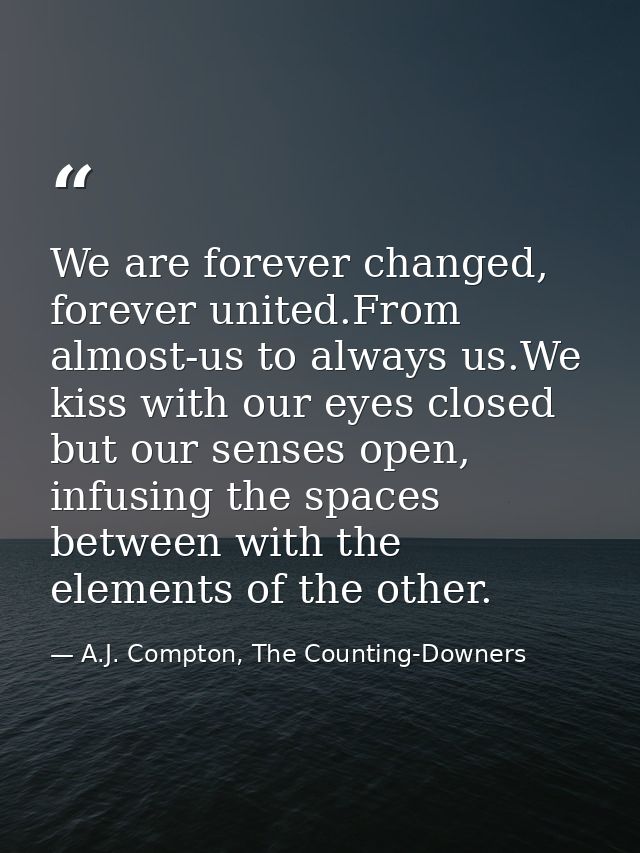 We are forever changed, forever united.From almost-us to always us.We kiss with our eyes closed but our senses open, inf — A.J. Compton, The Counting-Downers