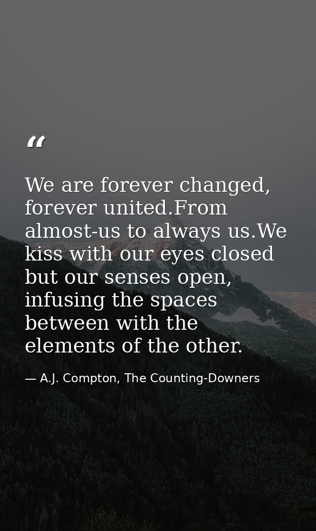 We are forever changed, forever united.From almost-us to always us.We kiss with our eyes closed but our senses open, inf — A.J. Compton, The Counting-Downers