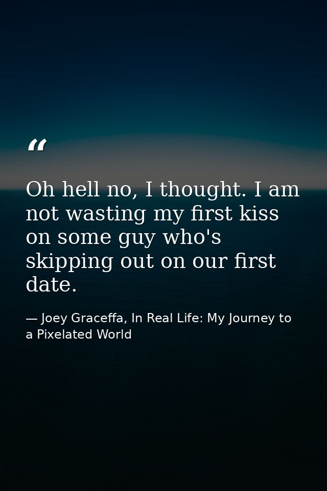 Oh hell no, I thought. I am not wasting my first kiss on some guy who's skipping out on our first date. — Joey Graceffa, In Real Life: My Journey to a Pixelated World