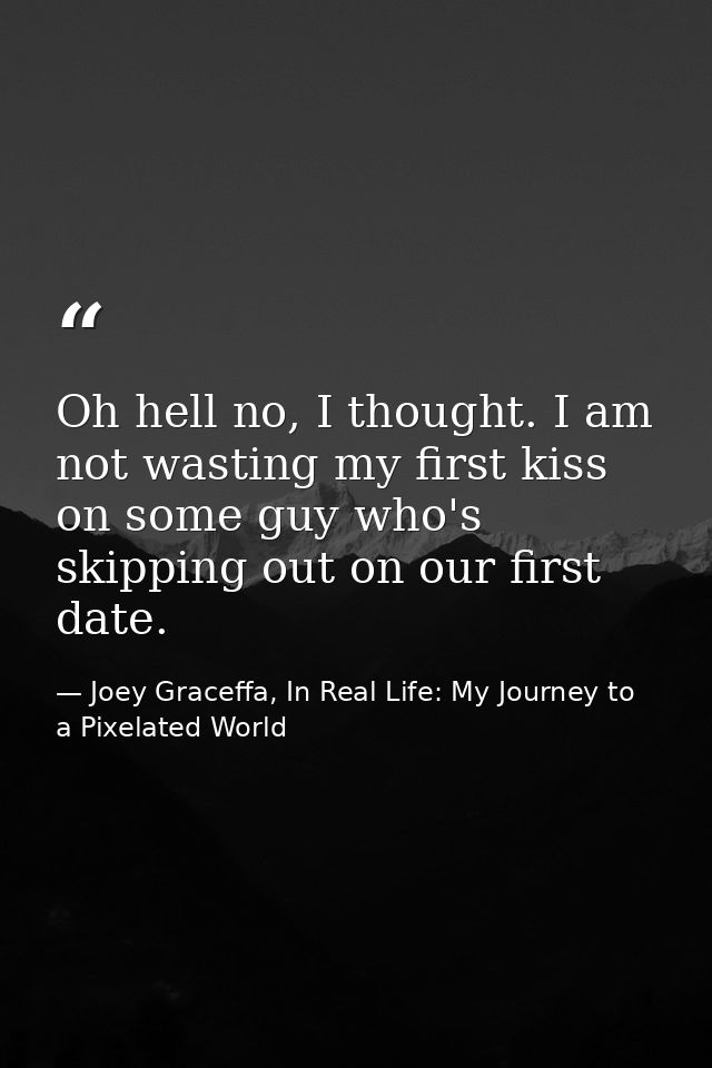 Oh hell no, I thought. I am not wasting my first kiss on some guy who's skipping out on our first date. — Joey Graceffa, In Real Life: My Journey to a Pixelated World