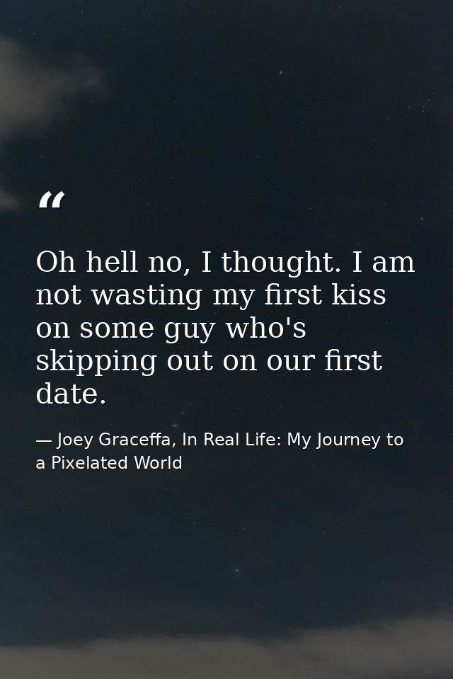 Oh hell no, I thought. I am not wasting my first kiss on some guy who's skipping out on our first date. — Joey Graceffa, In Real Life: My Journey to a Pixelated World