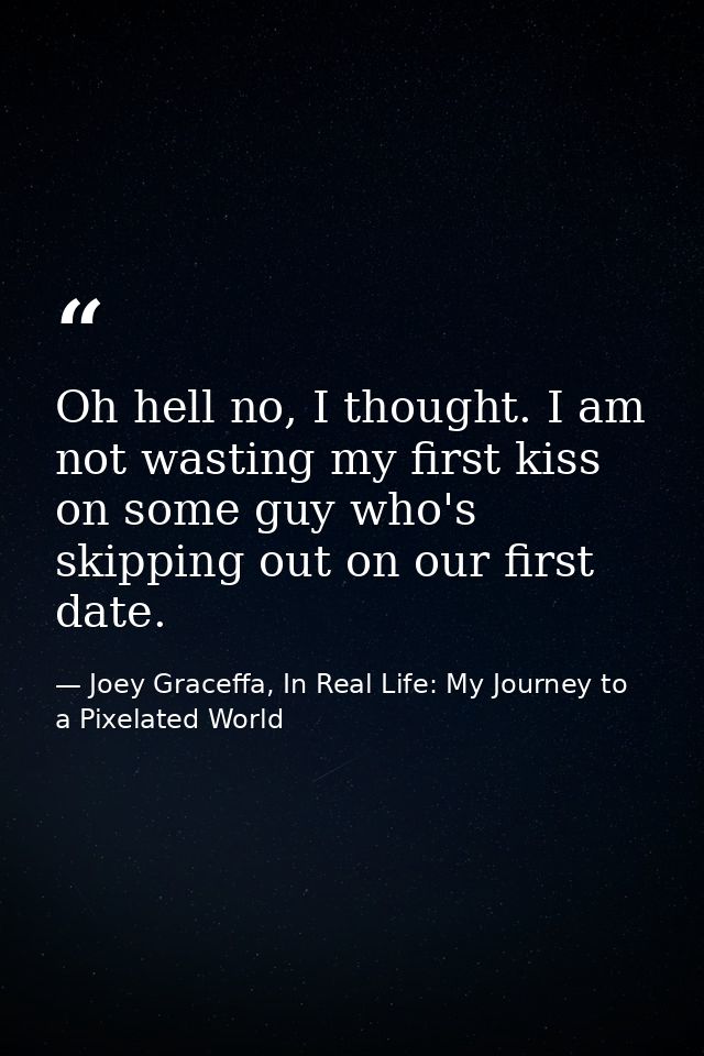 Oh hell no, I thought. I am not wasting my first kiss on some guy who's skipping out on our first date. — Joey Graceffa, In Real Life: My Journey to a Pixelated World