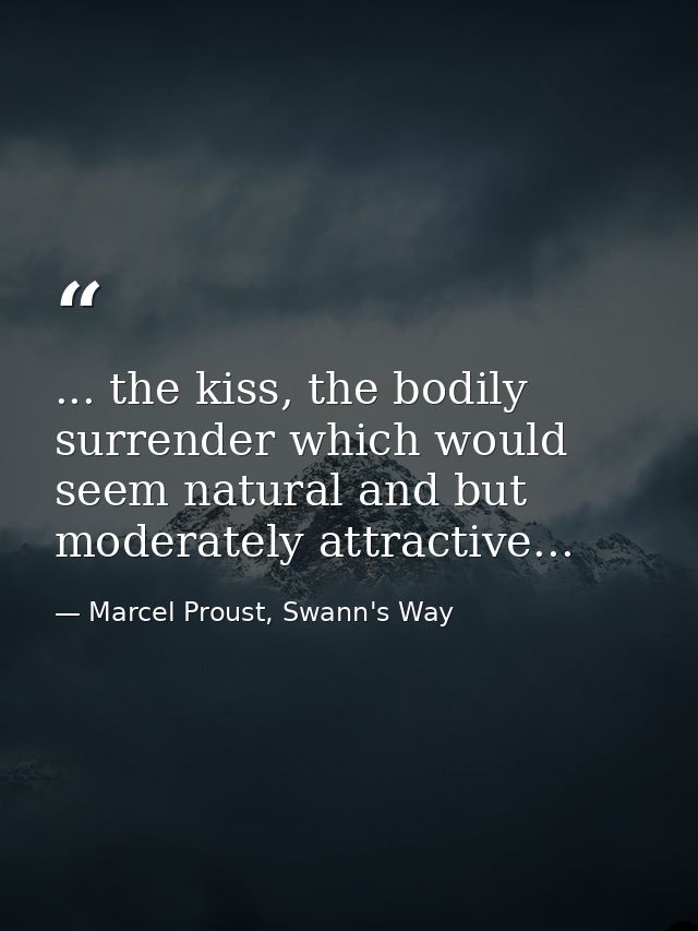 ... the kiss, the bodily surrender which would seem natural and but moderately attractive... — Marcel Proust, Swann's Way