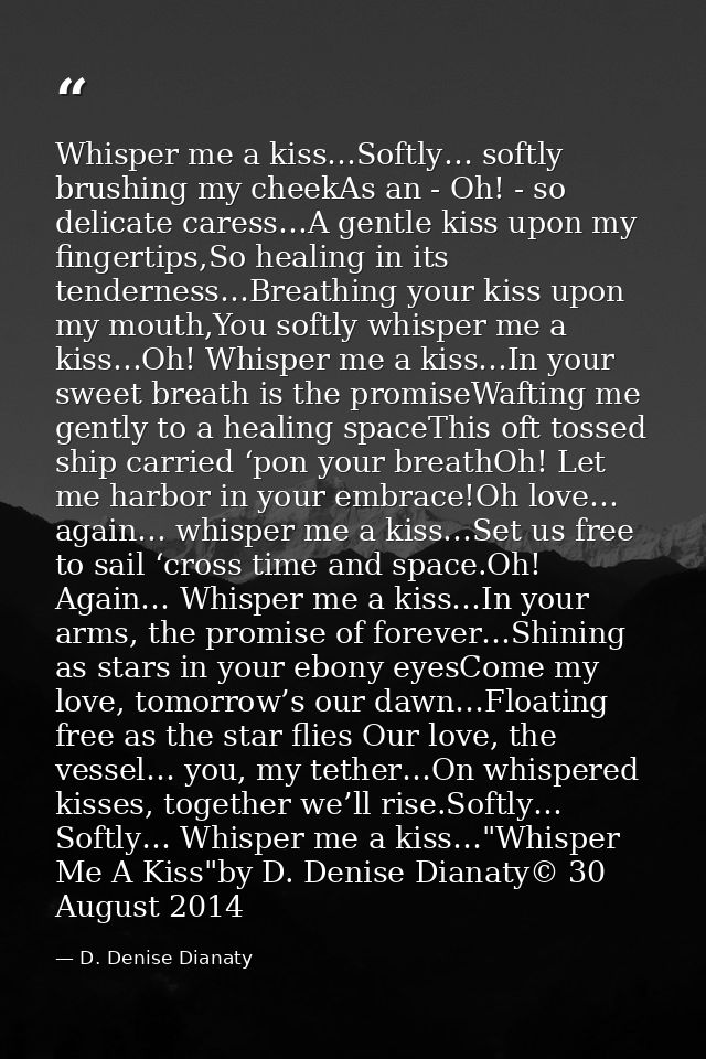 Whisper me a kiss…Softly… softly brushing my cheekAs an - Oh! - so delicate caress…A gentle kiss upon my fingertips,So h — D. Denise Dianaty