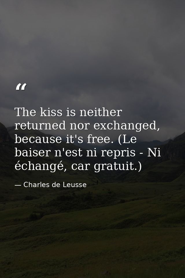 The kiss is neither returned nor exchanged, because it's free. (Le baiser n'est ni repris - Ni échangé, car gratuit.) — Charles de Leusse