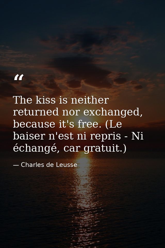 The kiss is neither returned nor exchanged, because it's free. (Le baiser n'est ni repris - Ni échangé, car gratuit.) — Charles de Leusse