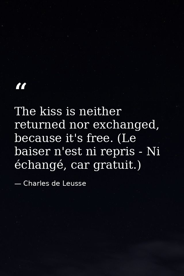 The kiss is neither returned nor exchanged, because it's free. (Le baiser n'est ni repris - Ni échangé, car gratuit.) — Charles de Leusse