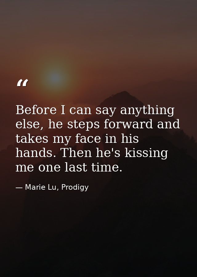 Before I can say anything else, he steps forward and takes my face in his hands. Then he's kissing me one last time. — Marie Lu, Prodigy
