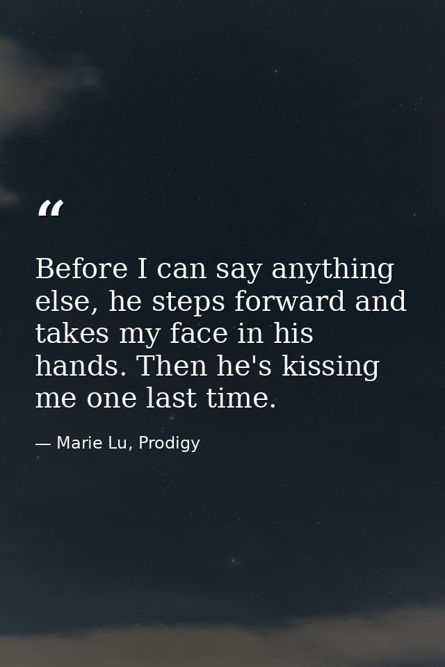 Before I can say anything else, he steps forward and takes my face in his hands. Then he's kissing me one last time. — Marie Lu, Prodigy
