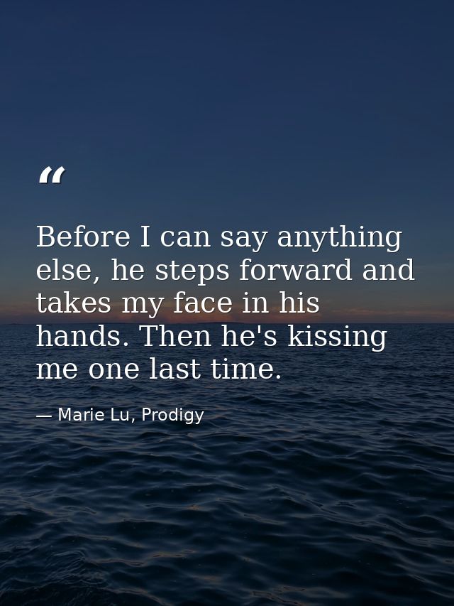 Before I can say anything else, he steps forward and takes my face in his hands. Then he's kissing me one last time. — Marie Lu, Prodigy