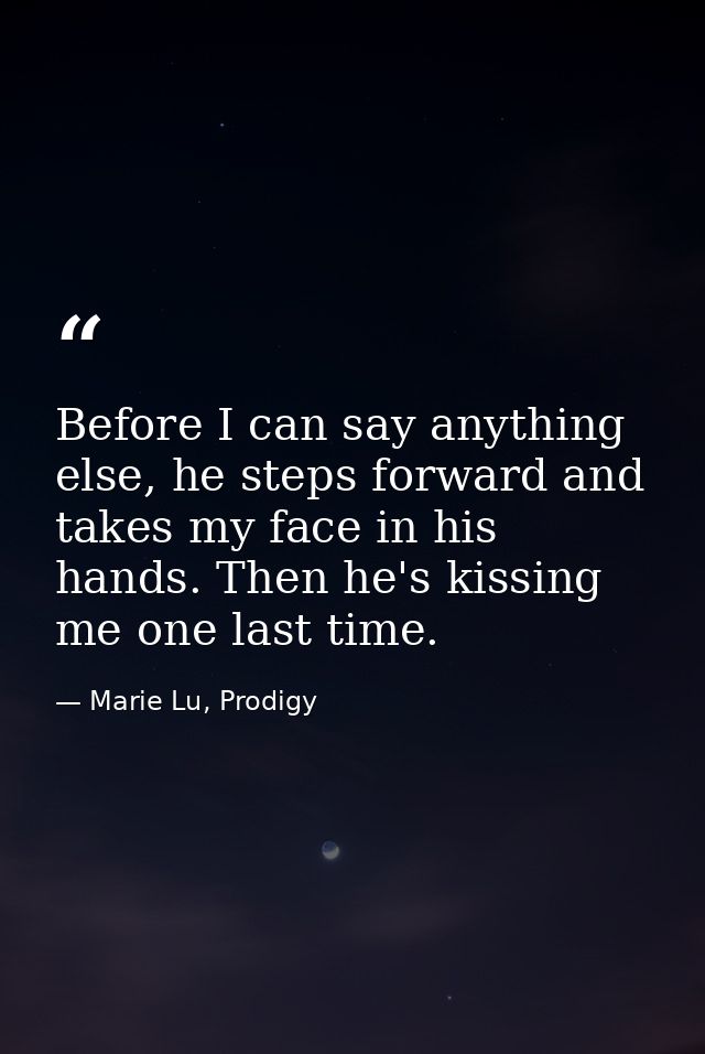Before I can say anything else, he steps forward and takes my face in his hands. Then he's kissing me one last time. — Marie Lu, Prodigy