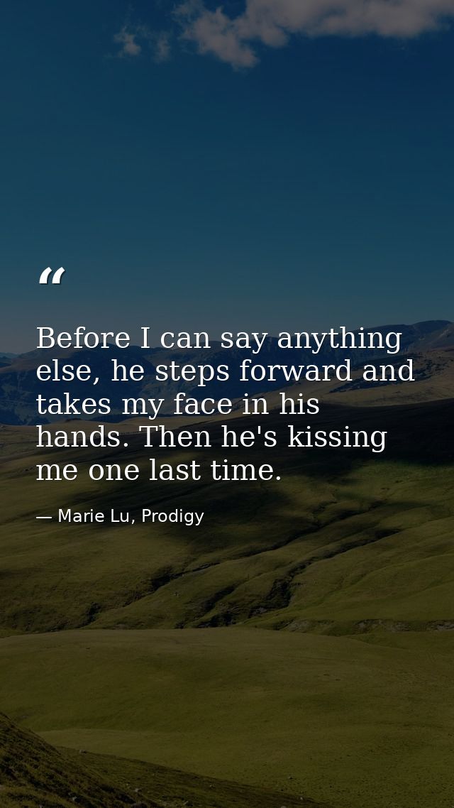 Before I can say anything else, he steps forward and takes my face in his hands. Then he's kissing me one last time. — Marie Lu, Prodigy