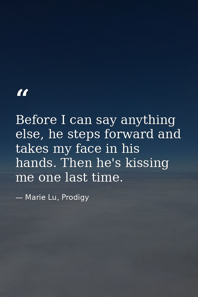Before I can say anything else, he steps forward and takes my face in his hands. Then he's kissing me one last time. — Marie Lu, Prodigy