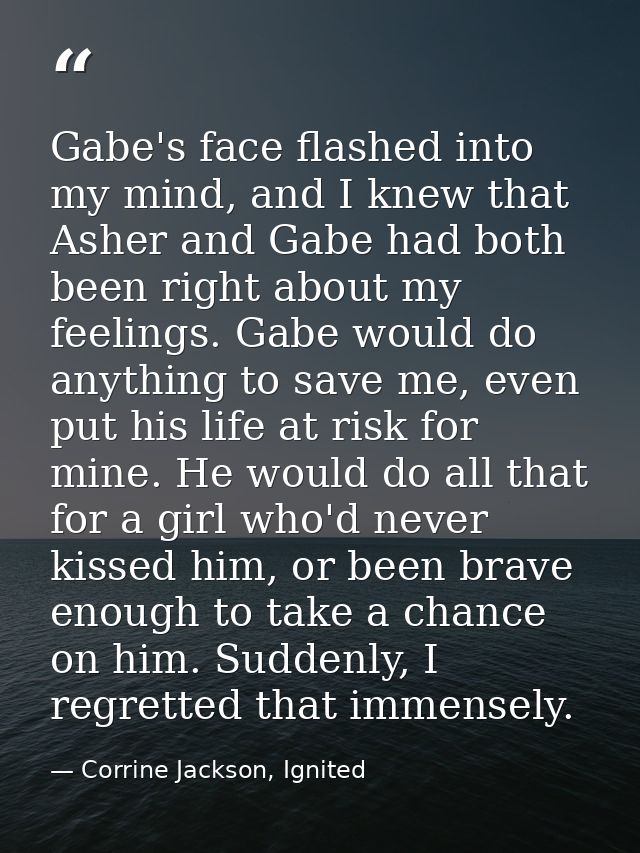 Gabe's face flashed into my mind, and I knew that Asher and Gabe had both been right about my feelings. Gabe would do an — Corrine Jackson, Ignited