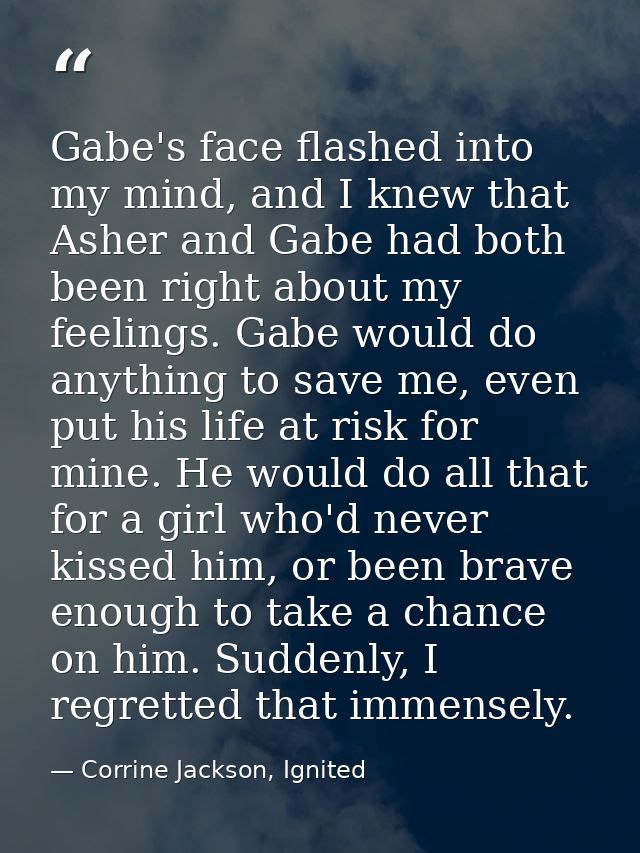 Gabe's face flashed into my mind, and I knew that Asher and Gabe had both been right about my feelings. Gabe would do an — Corrine Jackson, Ignited
