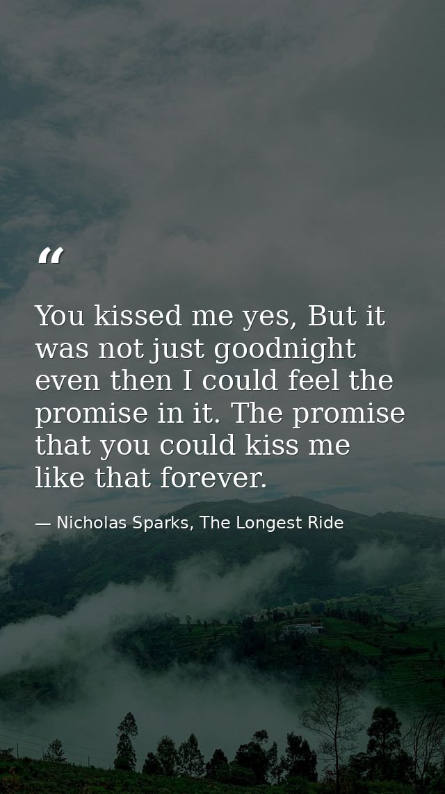 You kissed me yes, But it was not just goodnight even then I could feel the promise in it. The promise that you could ki — Nicholas Sparks, The Longest Ride