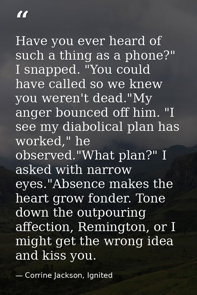 Have you ever heard of such a thing as a phone?" I snapped. "You could have called so we knew you weren't dead."My anger — Corrine Jackson, Ignited