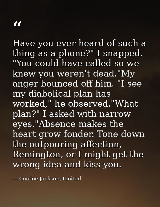 Have you ever heard of such a thing as a phone?" I snapped. "You could have called so we knew you weren't dead."My anger — Corrine Jackson, Ignited