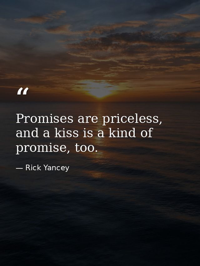 Promises are priceless, and a kiss is a kind of promise, too. — Rick Yancey