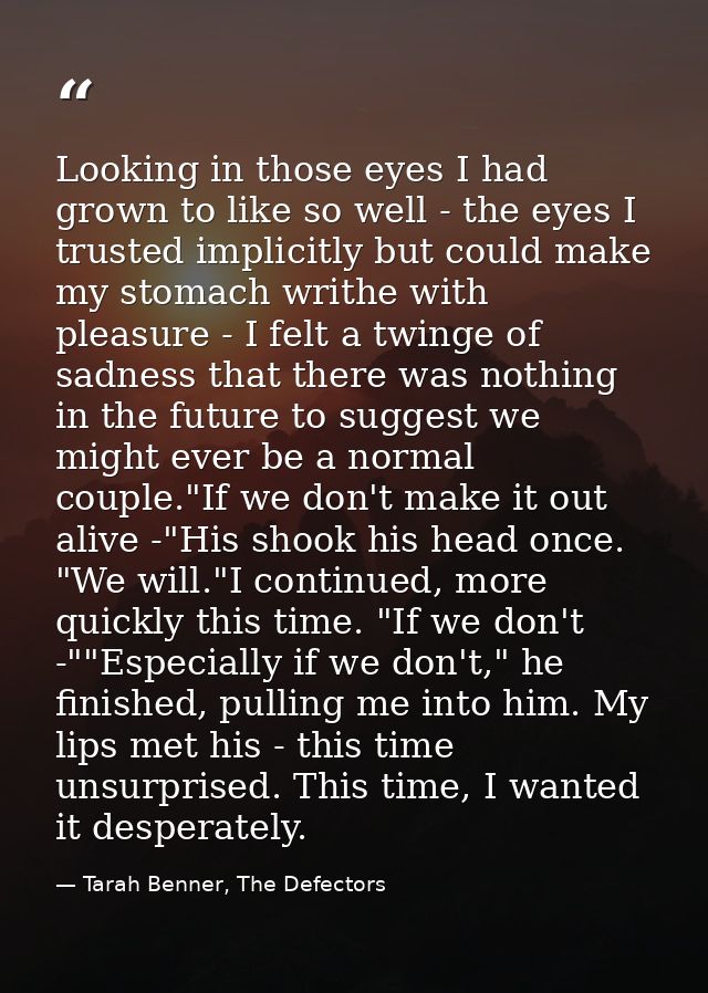 Looking in those eyes I had grown to like so well - the eyes I trusted implicitly but could make my stomach writhe with  — Tarah Benner, The Defectors